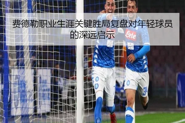 费德勒职业生涯关键胜局复盘对年轻球员的深远启示