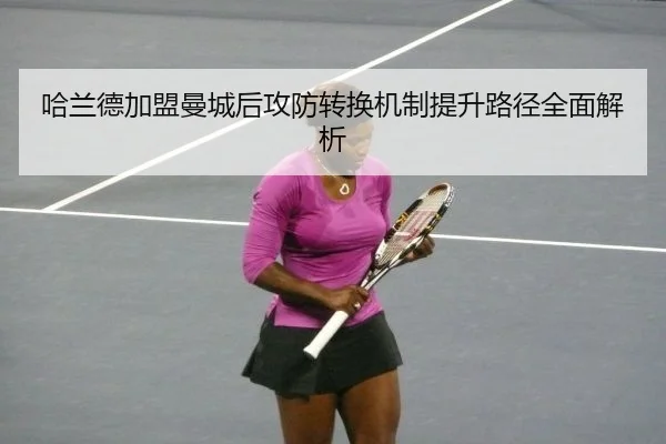 哈兰德加盟曼城后攻防转换机制提升路径全面解析